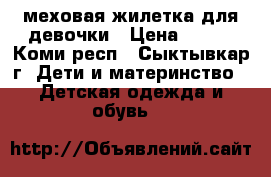 меховая жилетка для девочки › Цена ­ 500 - Коми респ., Сыктывкар г. Дети и материнство » Детская одежда и обувь   